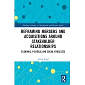 Reframing Mergers and Acquisitions Around Stakeholder Relationships: Economic, Political and Social Processes