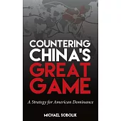 Countering China’s Great Game: A Strategy for American Dominance