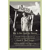 War Is Not Just for Heroes: World War II Dispatches and Letters of U.S. Marine Corps Combat Correspondent Claude R. Red Canup