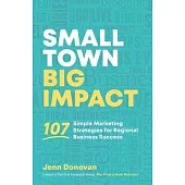 Small Town Big Impact: 107 simple marketing strategies for regional business success
