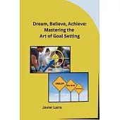 Dream, Believe, Achieve: Mastering the Art of Goal Setting