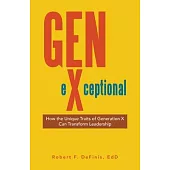 Gen-eXceptional: How the Unique Traits of Generation X Can Transform Leadership