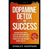 Dopamine Detox for Success: Crushing Social Media Addiction and Information Overload for Stress-Free Productivity and Superior Mental Health