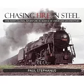 Chasing Fire in Steel: One Man’s Global Adventure in Search of American Locomotives