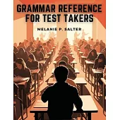 Grammar Reference for Test Takers: A Comprehensive Grammar Guide for Individuals Preparing for Standardized Tests Such as TOEFL, IELTS, or SAT