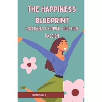 The Happiness Blueprint: Strategies to Unveil Your True Passion