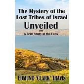 The Mystery’s of the Lost Tribes of Israel Unveiled: and a Brief Study of the Eons