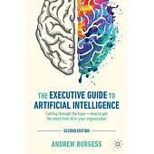 The Executive Guide to Artificial Intelligence: Cutting Through the Hype - How to Get the Most from AI in Your Organization