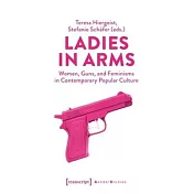 Ladies in Arms: Women, Guns, and Feminisms in Contemporary Popular Culture