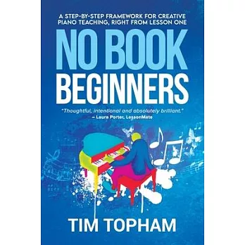 No Book Beginners: A Step-by-step Framework for Creative Piano Teaching, Right from Lesson One