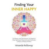 Finding Your Inner Happy: Guidance and Techniques to Enhance Your Spiritual Practices and Cultivate a Place of Peace Within