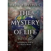 The Mystery of Life: What’s It All About? Discovering the Truth in a Skeptical World