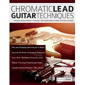 Chromatic Lead Guitar Techniques: Discover Approach Notes, Enclosures, Delayed Resolution & Other Chromatic Concepts