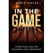 In The Game: 24 Short Stories About the Extraordinary Game Of Basketball: 9 Powerful Steps To Mastering Leadership For Aspiring Fem