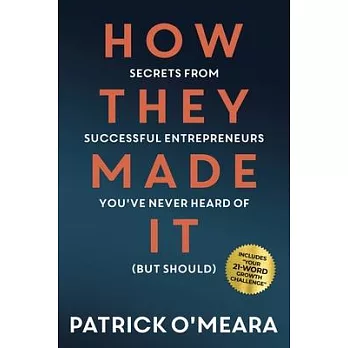 How They Made It: Secrets from Successful Entrepreneurs You’ve Never Heard of (But Should)