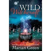 Wild Witchcraft: A Guide to Natural, Herbal and Earth Magic