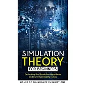 Simulation Theory for Beginners: Evaluating the Simulation Hypothesis and Its Virtual Reality Matrix