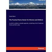The Practical Home Doctor for Women and Children: to which is added a valuable appendix, containing a list of medicinal herbs and their value
