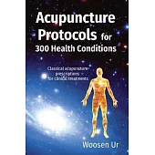 Acupuncture Protocols for 300 Health Conditions: Classical acupuncture prescriptions for clinical treatments