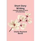 Short Story Writing: A Practical Treatise on the Art of the Short Story