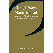 Rough Ways Made Smooth: A series of familiar essays on scientific subjects