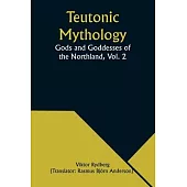 Teutonic Mythology: Gods and Goddesses of the Northland, Vol. 2