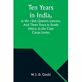 Ten Years in India, in the 16th Queen’s Lancers, And Three Years in South Africa, in the Cape Corps Levies