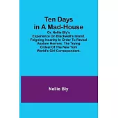 Ten Days in a Mad-House; or, Nellie Bly’s Experience on Blackwell’s Island. Feigning Insanity in Order to Reveal Asylum Horrors. The Trying Ordeal of