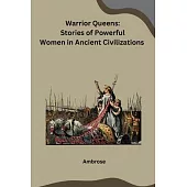 Warrior Queens: Stories of Powerful Women in Ancient Civilizations