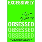 Excessively Obsessed: Find Your Passion, Build Your Business, Learn Your Limits, Love Your Life