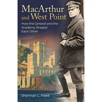MacArthur and West Point: How the General and the Academy Shaped Each Other