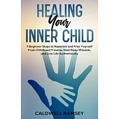 Healing Your Inner Child: 7 Beginner Steps to Reparent and Free Yourself From Past Childhood Trauma, Heal Deep Wounds, and Live Life Authentical