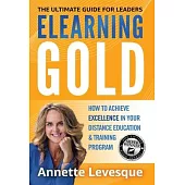 Elearning Gold - The Ultimate Guide for Leaders: How to Achieve Excellence in Your Distance Education & Training Program