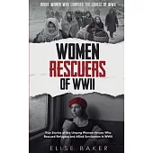 Women Rescuers of WWII: True stories of the unsung women heroes who rescued refugees and Allied servicemen in WWII