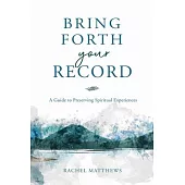 Bring Forth Your Record: A Guide to Preserving Spiritual Experiences