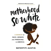 Motherhood So White: A Memoir of Race, Gender, and Parenting in America