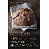 Artisan Bread from Your Bread Machine: Quick, Easy and Excellent Bread at Home, Including Sourdough