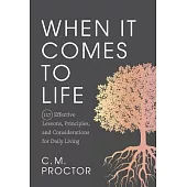 When It Comes to Life: 127 Effective Lessons, Principles, and Considerations for Daily Living