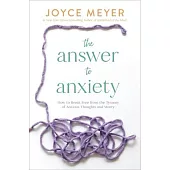 The Answer to Anxiety: How to Break Free from the Tyranny of Anxious Thoughts and Worry