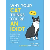 Why Your Cat Thinks You’re an Idiot: The Hilarious Guide to All the Ways Your Cat Is Judging You