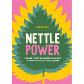Nettle Power: Forage, Feast & Nourish Yourself with This Remarkable Healing Plant