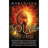 Solar Returns: The Ultimate Guide to the Sun Returning, Predictive Astrology for Beginners, the Twelve Houses, Planets in Transits, a