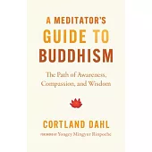 A Meditator’s Guide to Buddhism: The Path of Awareness, Compassion, and Wisdom