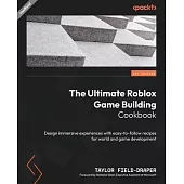 The Ultimate Roblox Game Building Cookbook: Design immersive experiences with easy-to-follow recipes for world and game development