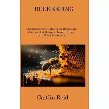 Beekeeping: A Comprehensive Guide to the Rewarding Journey of Beekeeping, from Hive Set Up to Honey Harvesting