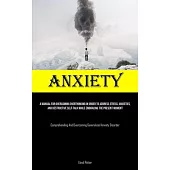 Anxiety: A Manual For Overcoming Overthinking In Order To Address Stress, Anxieties, And Destructive Self-talk While Embracing