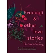 Broccoli and Other Love Stories: Notes and Recipes from an Always Curious, Often Hungry Kitchen Gardener