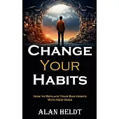 Change Your Habits: How to Replace Your Bad Habits With New Ones