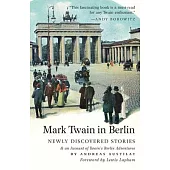 Mark Twain in Berlin Newly Discovered Stories & An Account of Twain’s Berlin Adventures