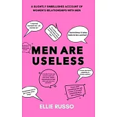 Men Are Useless: A Slightly Embellished Account of Women’s Relationships with Men